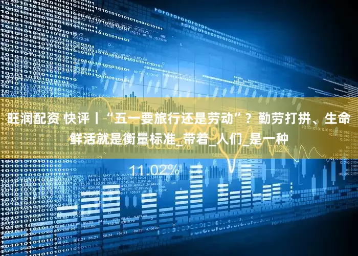 旺润配资 快评丨“五一要旅行还是劳动”？勤劳打拼、生命鲜活就是衡量标准_带着_人们_是一种