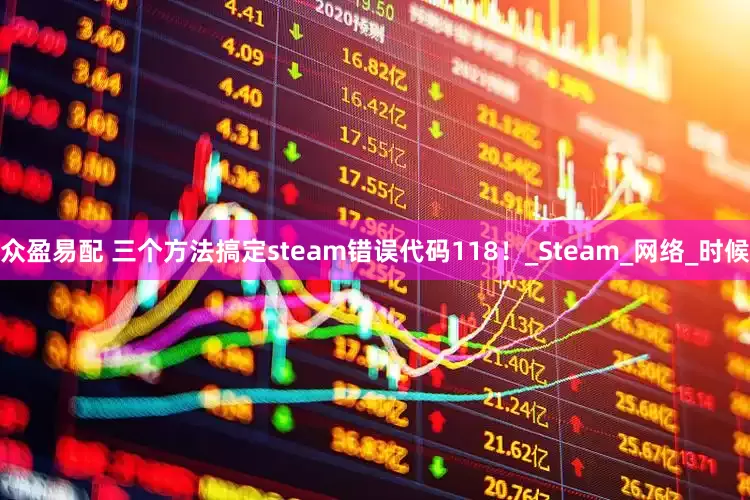 众盈易配 三个方法搞定steam错误代码118！_Steam_网络_时候