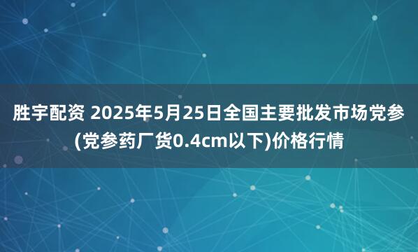 胜宇配资 2025年5月25日全国主要批发市场党参(党参药厂货0.4cm以下)价格行情
