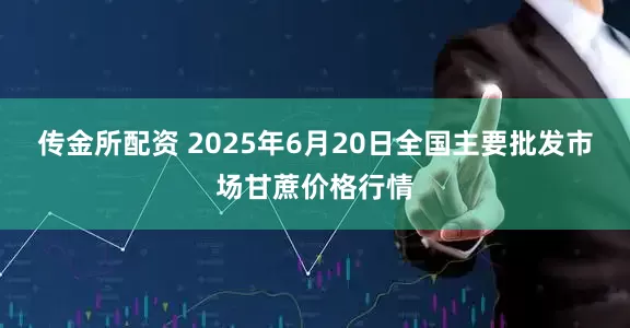传金所配资 2025年6月20日全国主要批发市场甘蔗价格行情