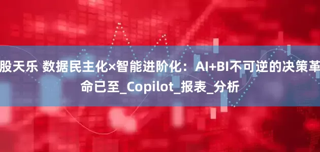 股天乐 数据民主化×智能进阶化：AI+BI不可逆的决策革命已至_Copilot_报表_分析
