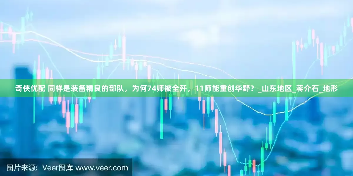 奇侠优配 同样是装备精良的部队，为何74师被全歼，11师能重创华野？_山东地区_蒋介石_地形
