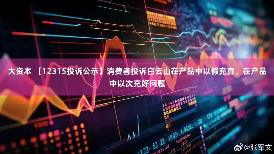 大资本 【12315投诉公示】消费者投诉白云山在产品中以假充真、在产品中以次充好问题
