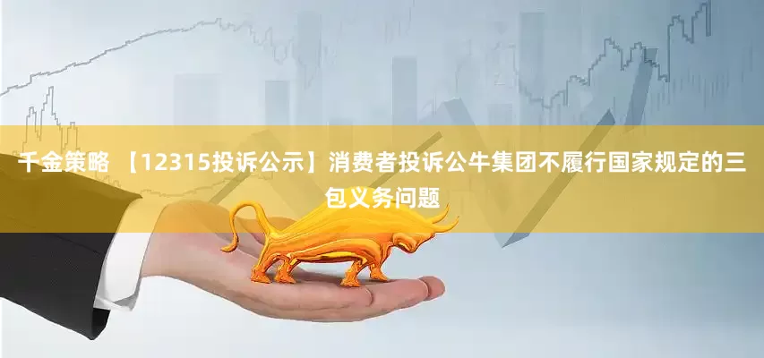 千金策略 【12315投诉公示】消费者投诉公牛集团不履行国家规定的三包义务问题