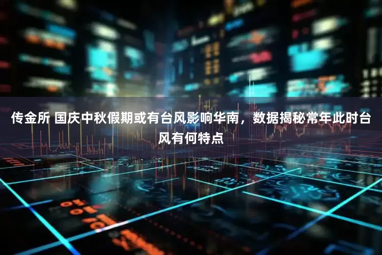 传金所 国庆中秋假期或有台风影响华南，数据揭秘常年此时台风有何特点
