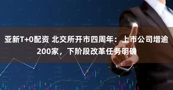亚新T+0配资 北交所开市四周年：上市公司增逾200家，下阶段改革任务明确
