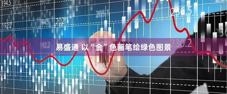 易盛通 以“金”色画笔绘绿色图景
