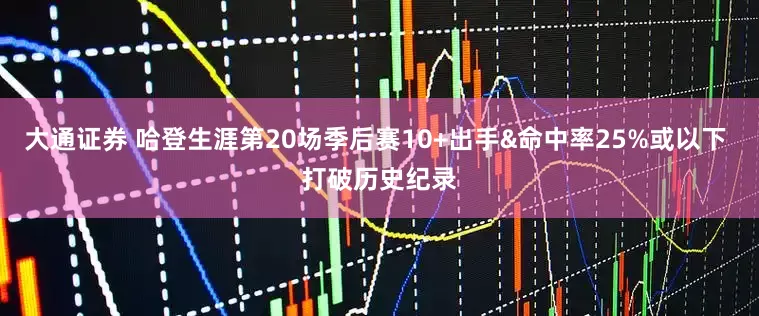 大通证券 哈登生涯第20场季后赛10+出手&命中率25%或以下 打破历史纪录